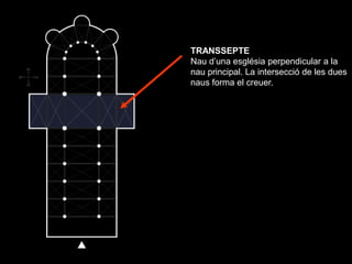 TRANSSEPTE
Nau d’una església perpendicular a la
nau principal. La intersecció de les dues
naus forma el creuer.
 