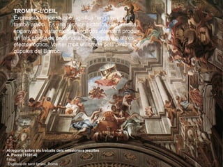 TROMPE-L’OEIL
    Expressió francesa que significa “enganyar l’ull”,
    també artifici. És una tècnica pictòrica que inte...