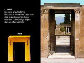 LLINDA
Element arquitectònic
horitzontal d’una sola peça que
clou la part superior d’una
obertura i descarrega el pes
damu...