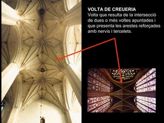 VOLTA DE CREUERIA
Volta que resulta de la intersecció
de dues o més voltes apuntades i
que presenta les arestes reforçades...