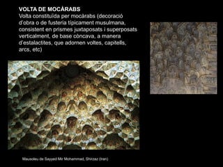 VOLTA DE MOCÀRABS
Volta constituïda per mocàrabs (decoració
d’obra o de fusteria típicament musulmana,
consistent en prism...