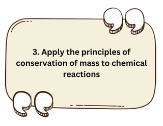 3. Apply the principles of
conservation of mass to chemical
reactions
 