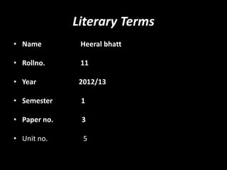 Literary Terms
• Name         Heeral bhatt

• Rollno.      11

• Year         2012/13

• Semester     1

• Paper no.    3

• Unit no.      5
 