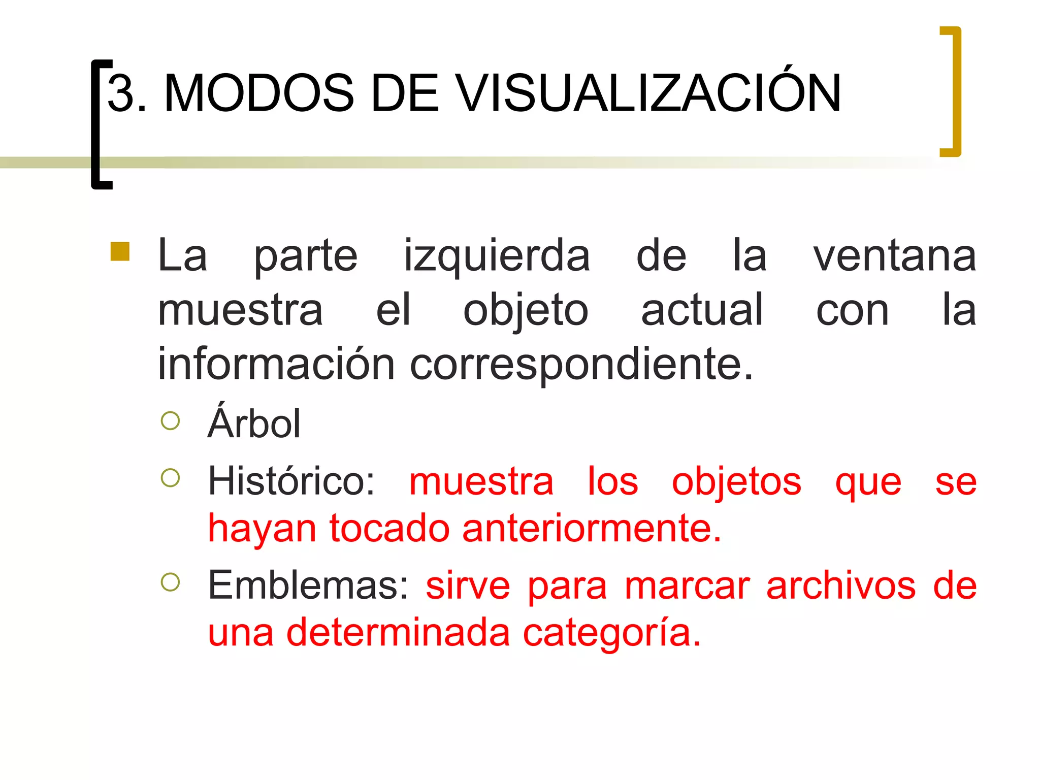 3. MODOS DE VISUALIZACIÓN La parte izquierda de la ventana muestra el objeto actual con la información correspondiente.  Árbol Histórico:  muestra los objetos que se hayan tocado anteriormente.  Emblemas:  sirve para marcar archivos de una determinada categoría.  