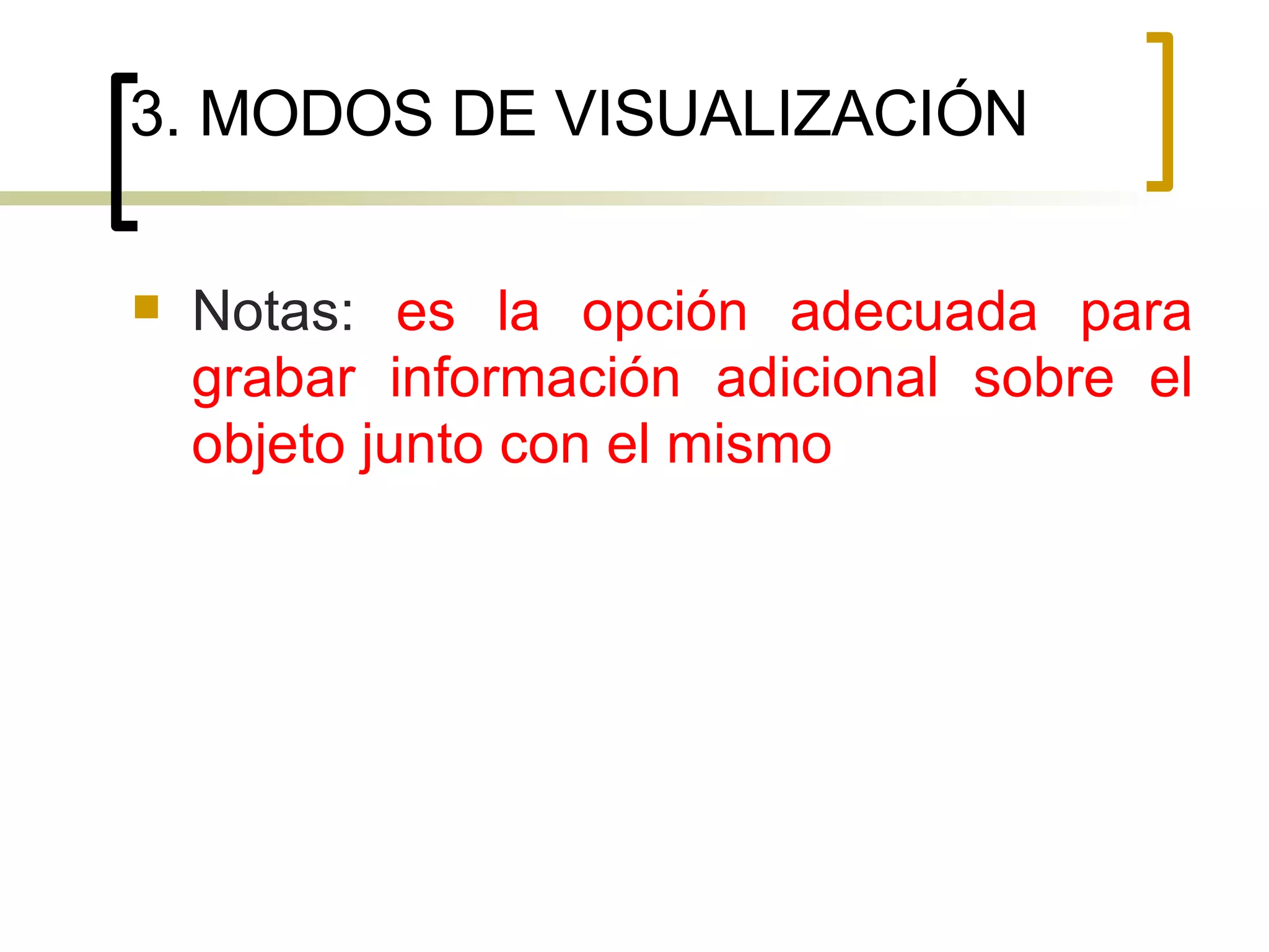 3. MODOS DE VISUALIZACIÓN Notas:  es la opción adecuada para grabar información adicional sobre el objeto junto con el mismo 