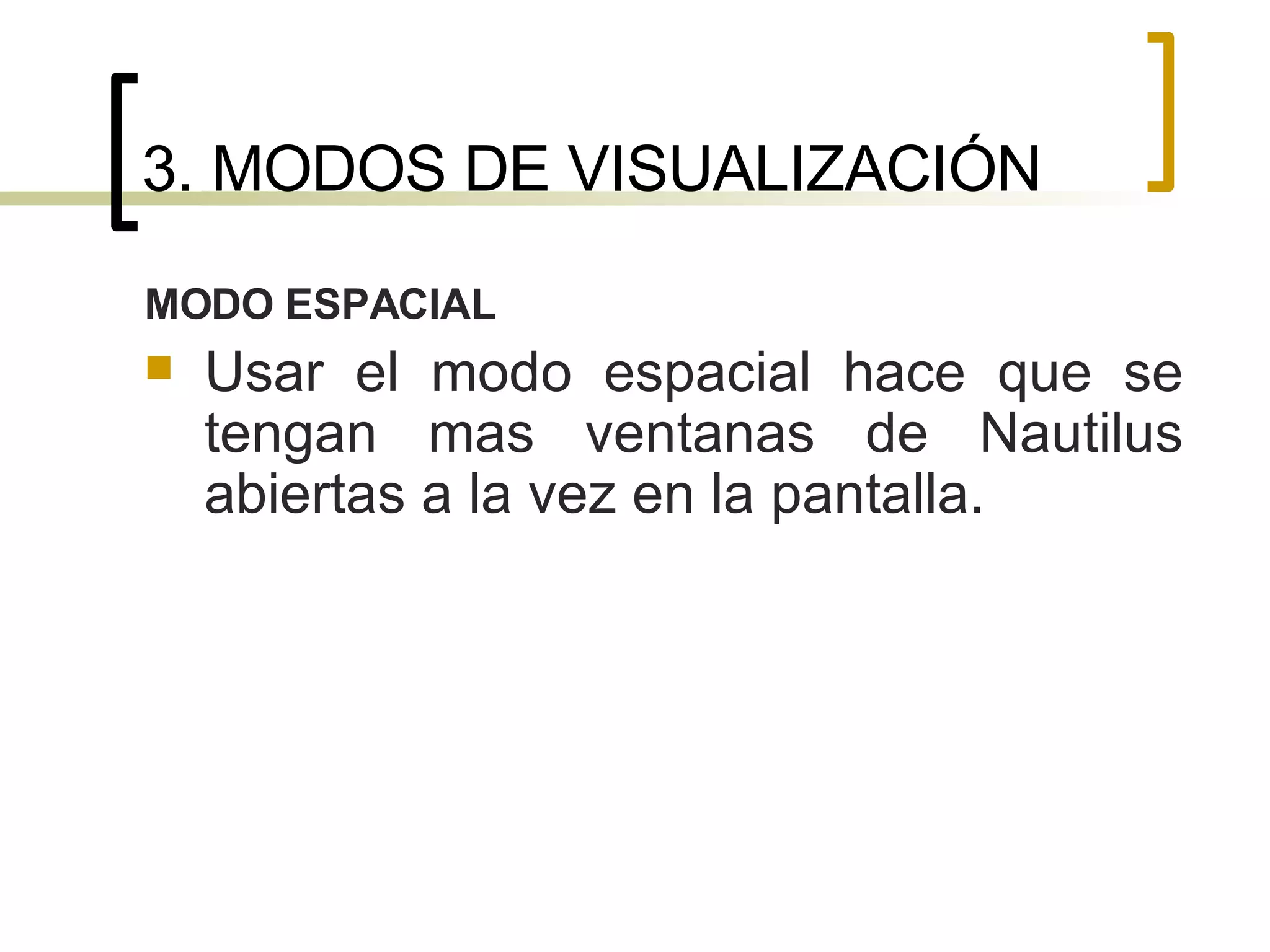 3. MODOS DE VISUALIZACIÓN MODO ESPACIAL Usar el modo espacial hace que se tengan mas ventanas de Nautilus abiertas a la vez en la pantalla.  