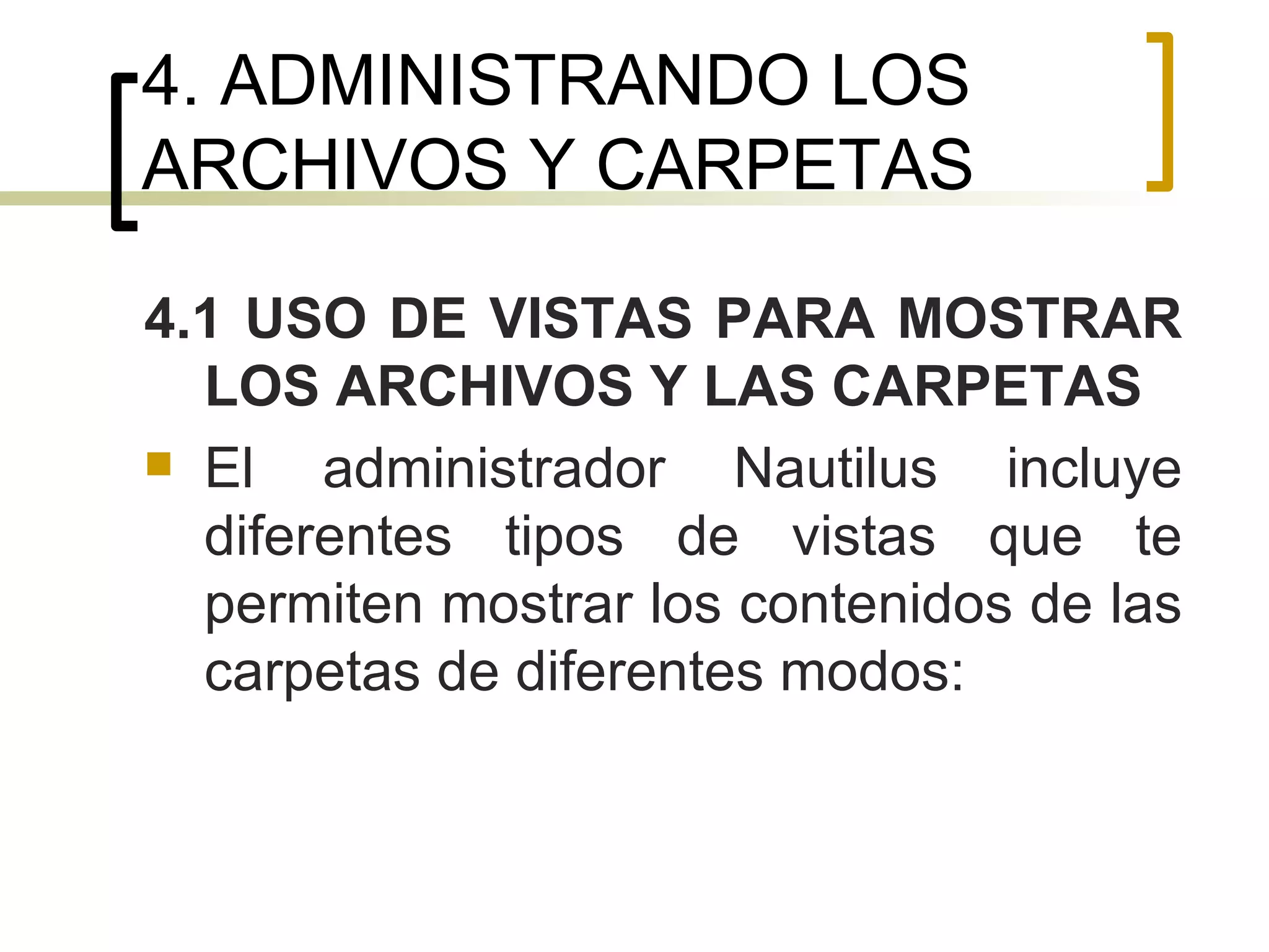4. ADMINISTRANDO LOS ARCHIVOS Y CARPETAS 4.1 USO DE VISTAS PARA MOSTRAR LOS ARCHIVOS Y LAS CARPETAS El administrador Nautilus incluye diferentes tipos de vistas que te permiten mostrar los contenidos de las carpetas de diferentes modos: 