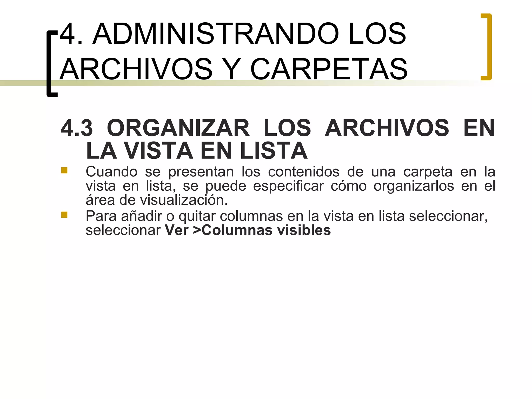 4. ADMINISTRANDO LOS ARCHIVOS Y CARPETAS 4.3 ORGANIZAR LOS ARCHIVOS EN LA VISTA EN LISTA Cuando se presentan los contenidos de una carpeta en la vista en lista, se puede especificar cómo organizarlos en el área de visualización.  Para añadir o quitar columnas en la vista en lista seleccionar, seleccionar  Ver >Columnas visibles 