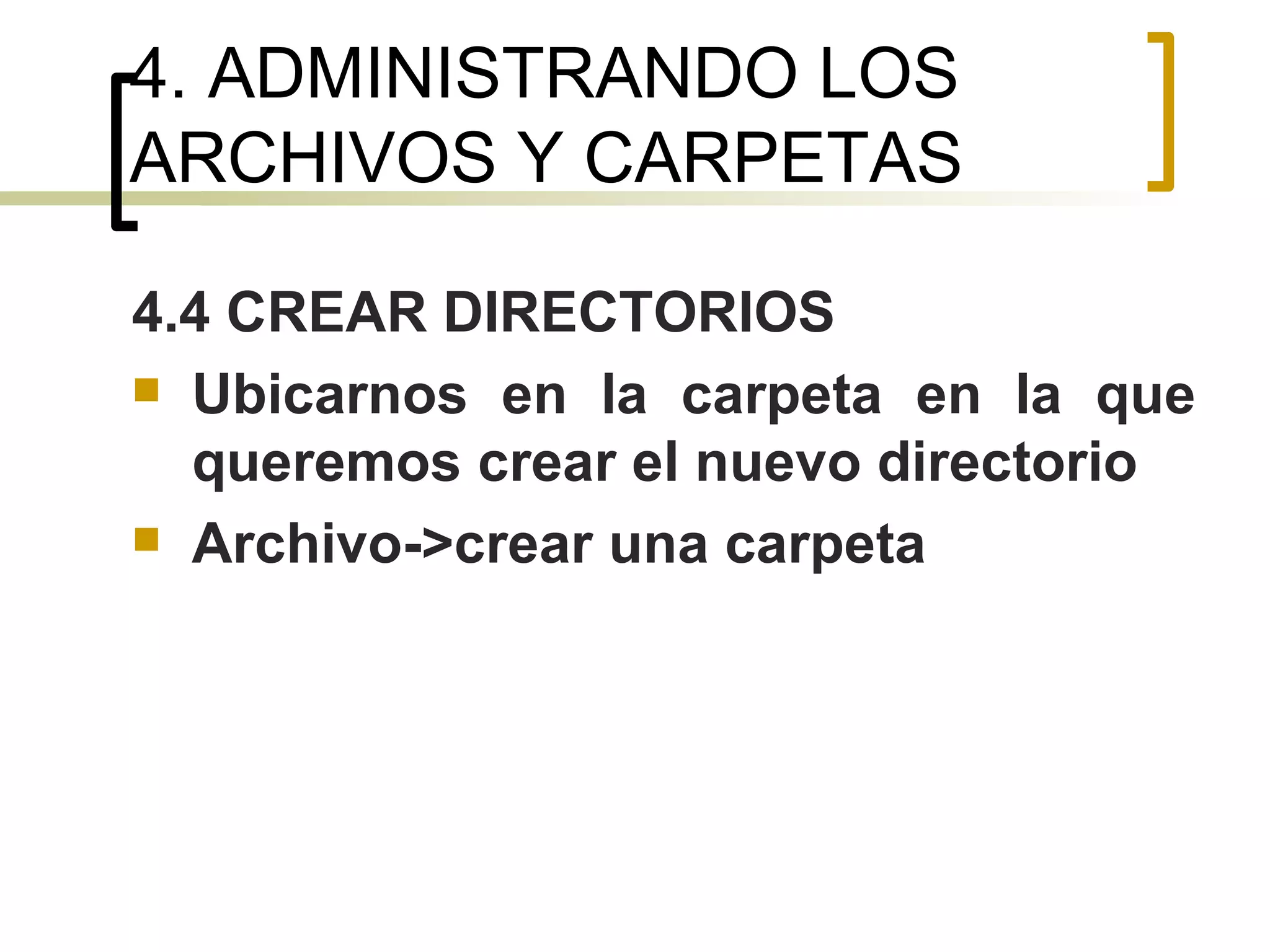 4. ADMINISTRANDO LOS ARCHIVOS Y CARPETAS 4.4 CREAR DIRECTORIOS Ubicarnos en la carpeta en la que queremos crear el nuevo directorio Archivo->crear una carpeta 