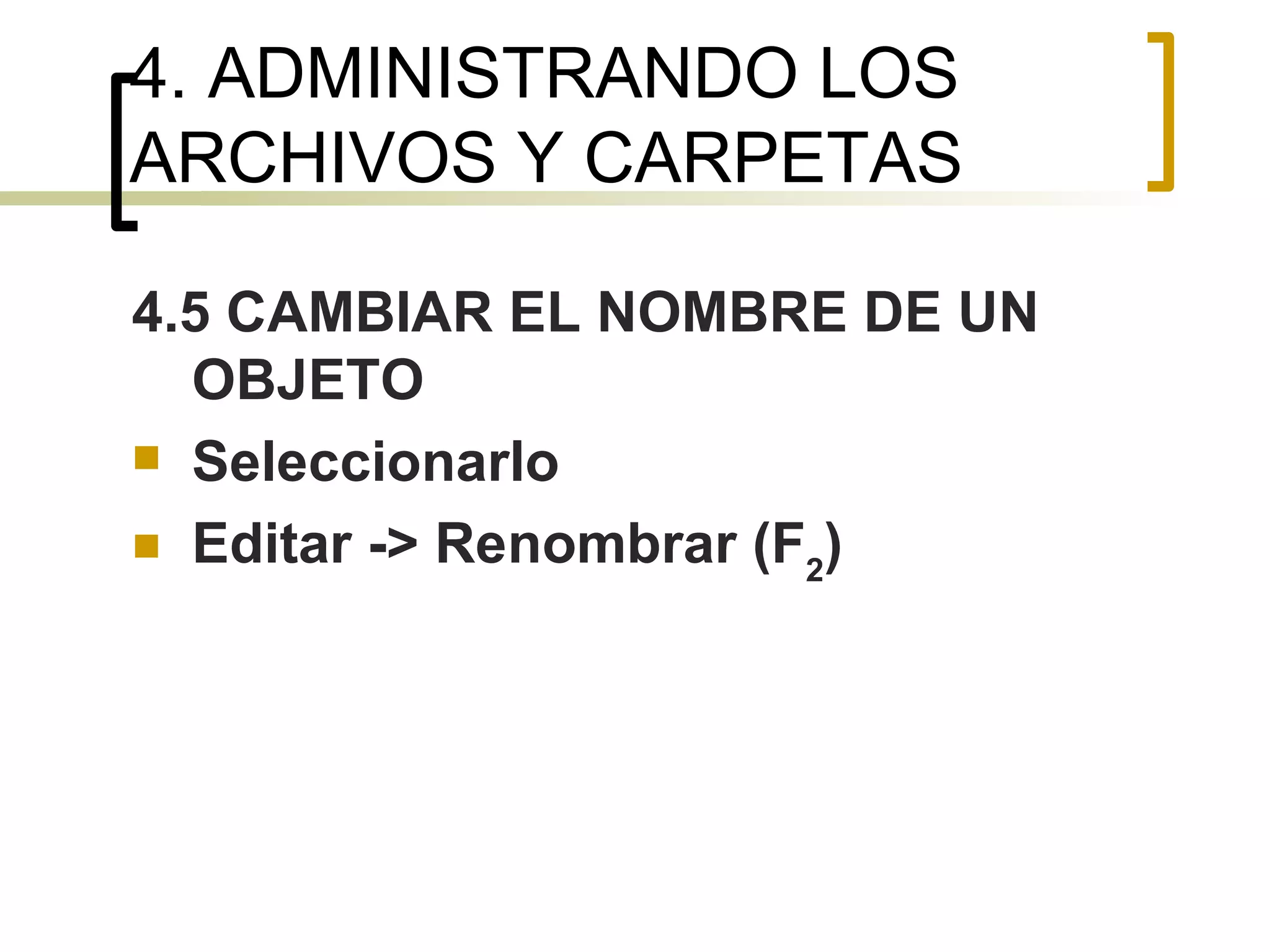4. ADMINISTRANDO LOS ARCHIVOS Y CARPETAS 4.5 CAMBIAR EL NOMBRE DE UN OBJETO Seleccionarlo Editar -> Renombrar (F 2 ) 