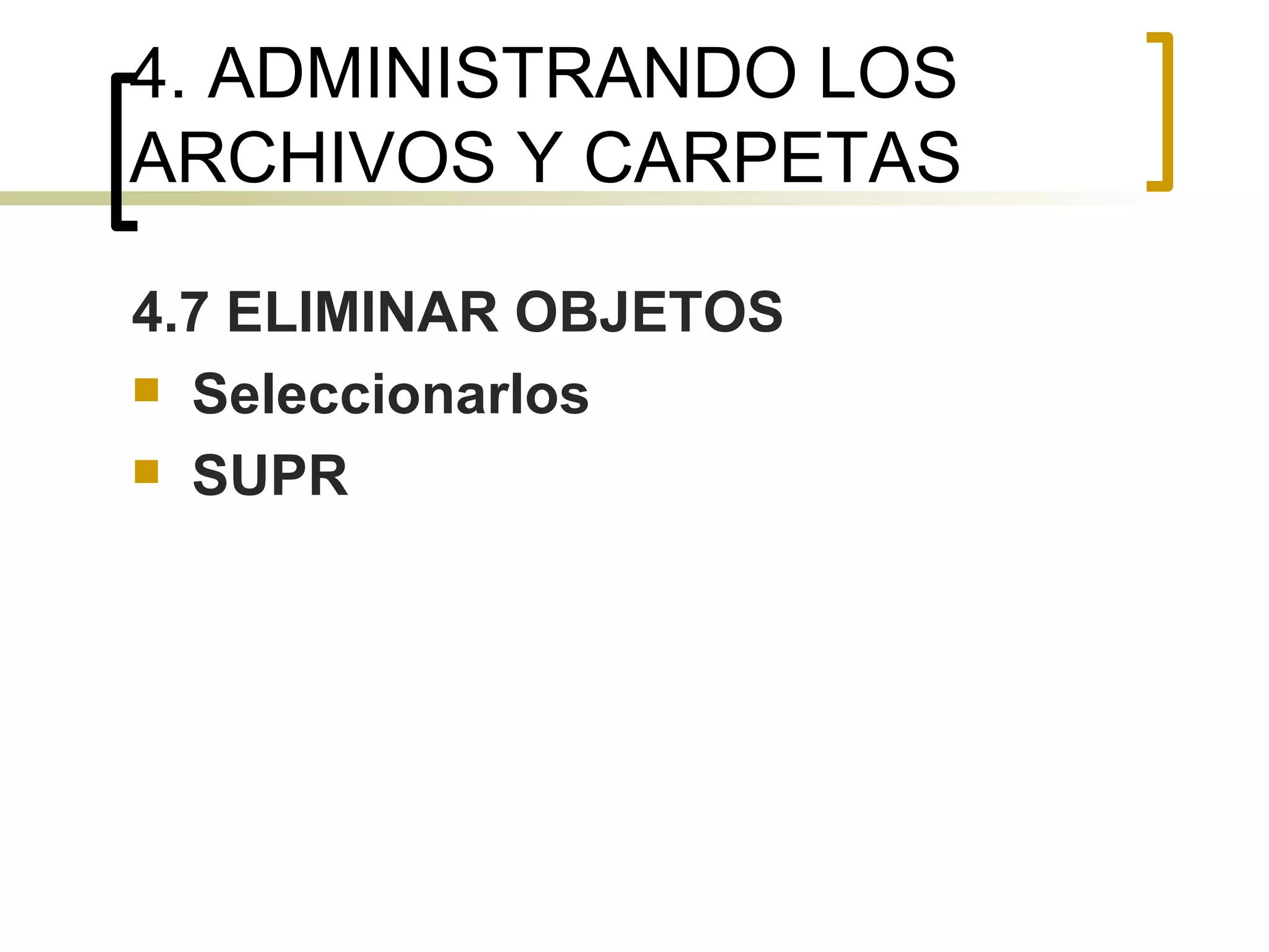 4. ADMINISTRANDO LOS ARCHIVOS Y CARPETAS 4.7 ELIMINAR OBJETOS Seleccionarlos SUPR 