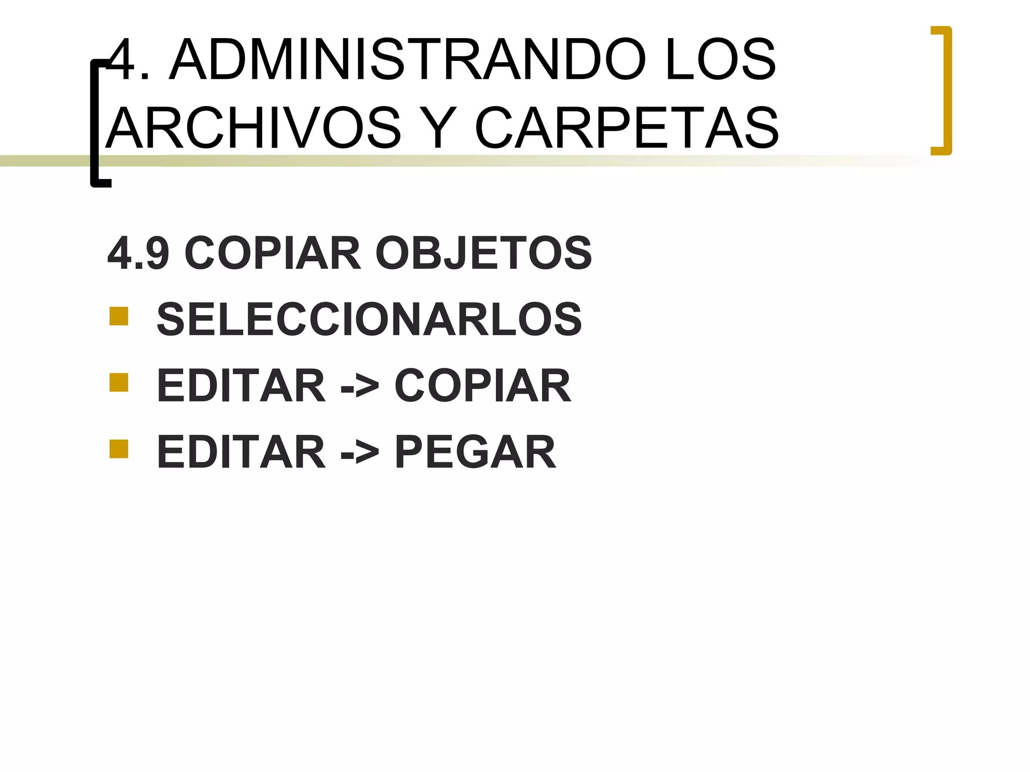 4. ADMINISTRANDO LOS ARCHIVOS Y CARPETAS 4.9 COPIAR OBJETOS SELECCIONARLOS EDITAR -> COPIAR EDITAR -> PEGAR 