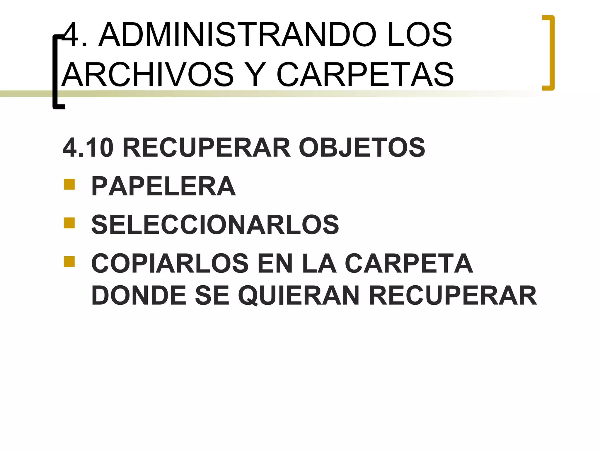 4. ADMINISTRANDO LOS ARCHIVOS Y CARPETAS 4.10 RECUPERAR OBJETOS PAPELERA SELECCIONARLOS COPIARLOS EN LA CARPETA DONDE SE QUIERAN RECUPERAR 