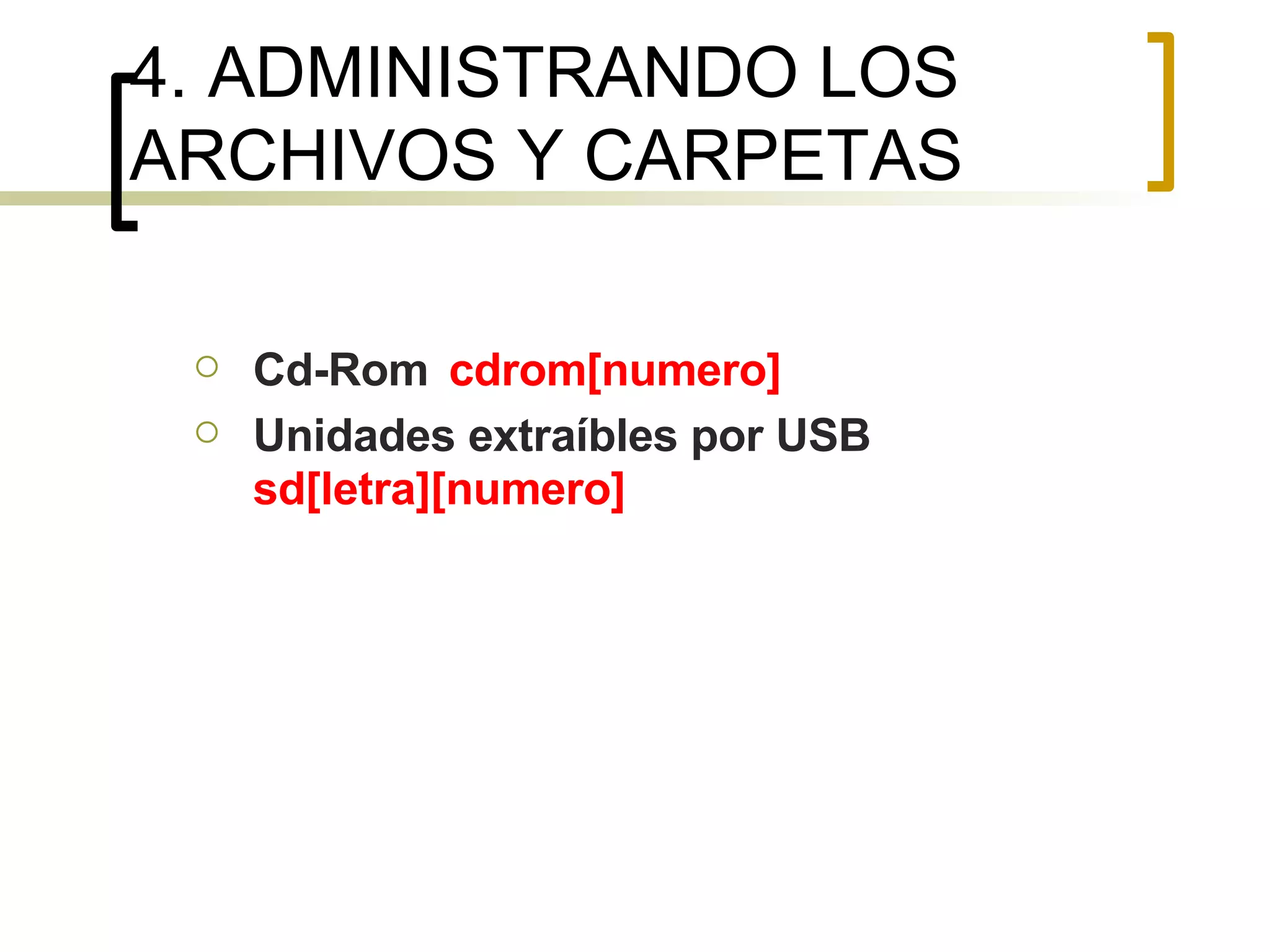 4. ADMINISTRANDO LOS ARCHIVOS Y CARPETAS Cd-Rom cdrom[numero] Unidades extraíbles por USB sd[letra][numero] 