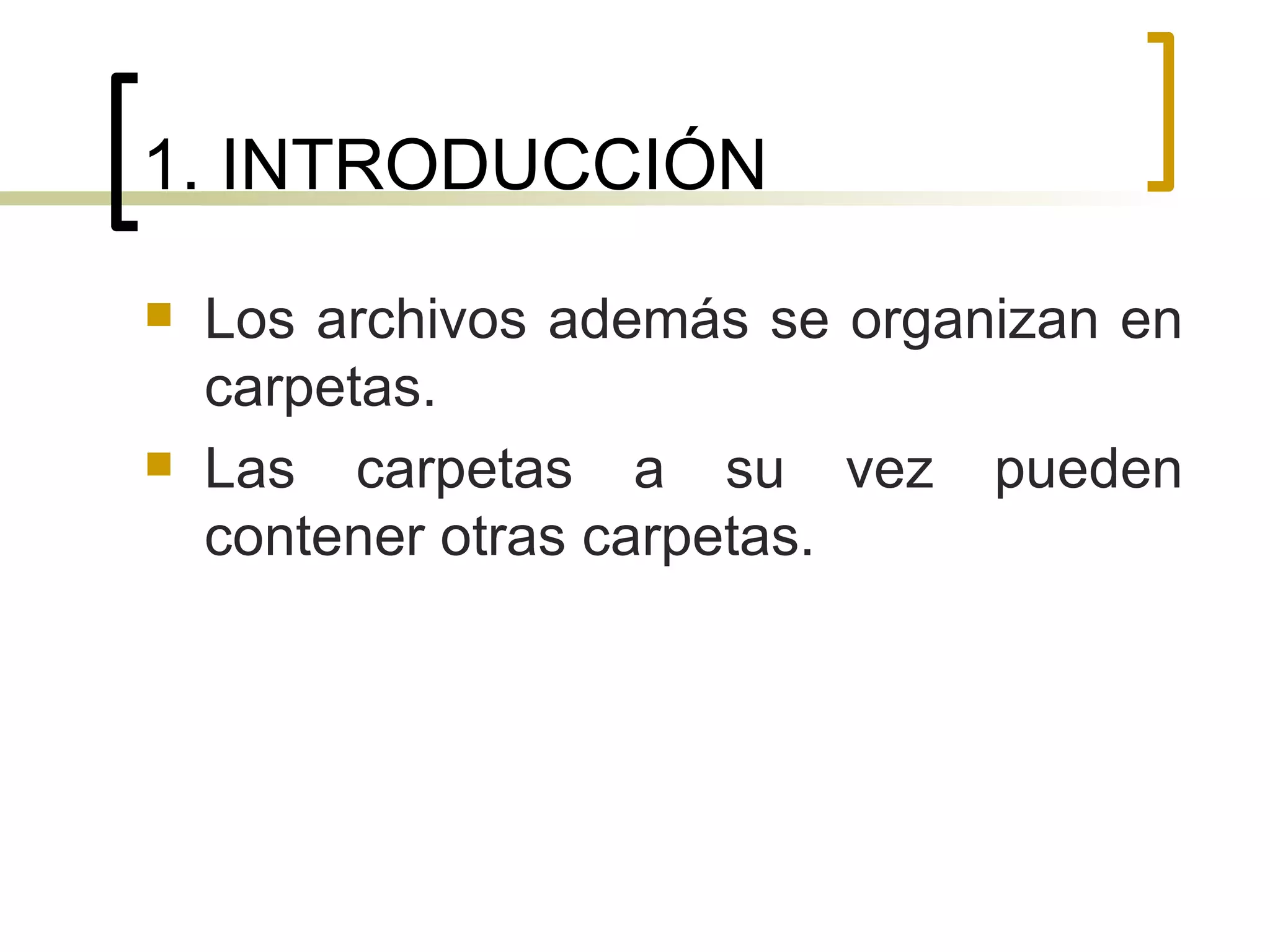 1. INTRODUCCIÓN Los archivos además se organizan en carpetas.  Las carpetas a su vez pueden contener otras carpetas. 