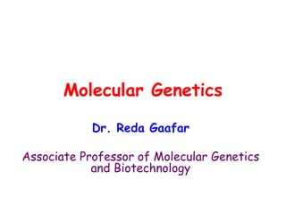 Molecular Genetics
Dr. Reda Gaafar
Associate Professor of Molecular Genetics
and Biotechnology
 