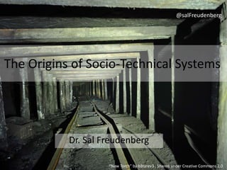 The Origins of Socio-Technical Systems
Dr. Sal Freudenberg
“New Torch” by b3tarev3 , Shared under Creative Commons 2.0
@salFreudenberg
 