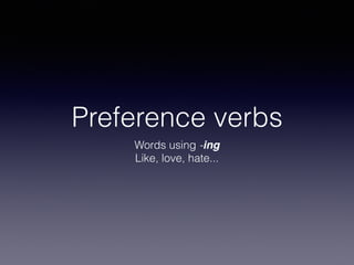 Preference verbs
Words using -ing
Like, love, hate...
 
