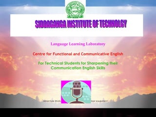 Language Learning Laboratory Centre for Functional and Communicative English For Technical Students for Sharpening their   Communication English Skills SIDDAGANGA INSTITUTE OF TECHNOLGY  