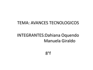 TEMA: AVANCES TECNOLOGICOS

INTEGRANTES:Dahiana Oquendo
           Manuela Giraldo

            8°f
 