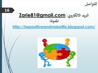 ‫االلكرتوين‬ ‫يد‬‫رب‬‫ال‬
:
Zarie81@gmail.com
‫املدونة‬
:
http://bepositiveandmakelife.blogspot.com/
‫للتواصل‬
16
 