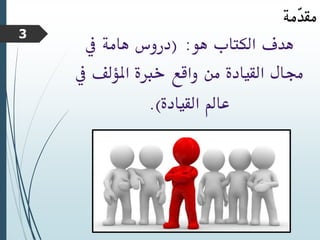 ‫هو‬ ‫الكتاب‬ ‫هدف‬
( :
‫يف‬ ‫هامة‬ ‫دروس‬
‫يف‬ ‫املؤلف‬ ‫خربة‬ ‫واقع‬ ‫من‬ ‫القيادة‬ ‫جمال‬
‫القيادة‬ ‫عامل‬
.)
‫ّمة‬
‫د‬‫مق‬
3
 