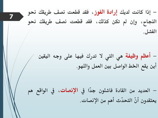 -
‫إذا‬
‫كانت‬
‫لديك‬
‫إرادة‬
‫الفوز‬
،
‫فقد‬
‫قطعت‬
‫نصف‬
‫طريقك‬
‫حن‬
‫و‬
،‫النجاح‬
‫وإن‬
‫مل‬
‫تكن‬
،‫كذلك‬
‫فقد‬
‫قطعت‬
‫نصف‬
‫طريقك‬
‫حنو‬
‫الفشل‬
.
-
‫أعظم‬
‫وظيفة‬
‫هي‬
‫اليت‬
‫ال‬
‫تدرك‬
‫فيها‬
‫على‬
‫وجه‬
‫اليقني‬
‫أين‬
‫يقع‬
‫اخلط‬
‫الواصل‬
‫بني‬
‫العمل‬
‫واللهو‬
.
-
‫العديد‬
‫من‬
‫القادة‬
‫فاشلون‬
‫ّا‬
‫د‬‫ج‬
‫يف‬
‫اإلنصات‬
،
‫يف‬
‫الواقع‬
‫ه‬
‫م‬
‫يعتقدون‬
ّ
‫ن‬‫أ‬
‫ّث‬
‫د‬‫التح‬
‫أهم‬
‫من‬
‫اإلنصات‬
.
7
 