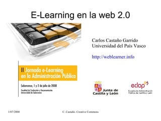 E-Learning en la web 2.0

                                         Carlos Castaño Garrido
                                         Universidad del País Vasco

                                         http://weblearner.info




1/07/2008          C. Castaño. Creative Commons
 