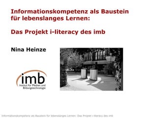 Informationskompetenz als Baustein für lebenslanges Lernen: Das Projekt i-literacy des imb  Nina Heinze 