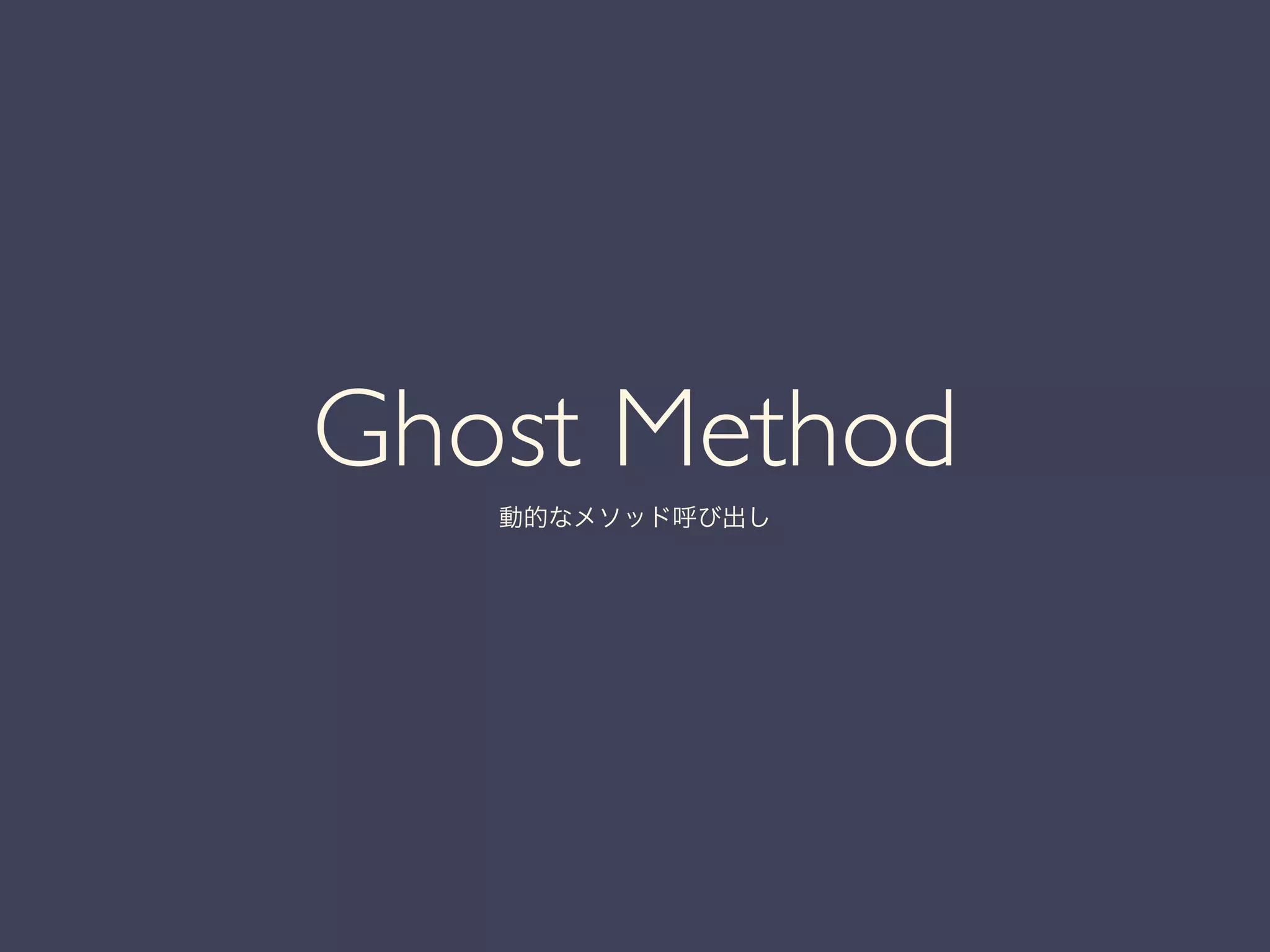 Ghost Method 	

動的なメソッド呼び出し
 