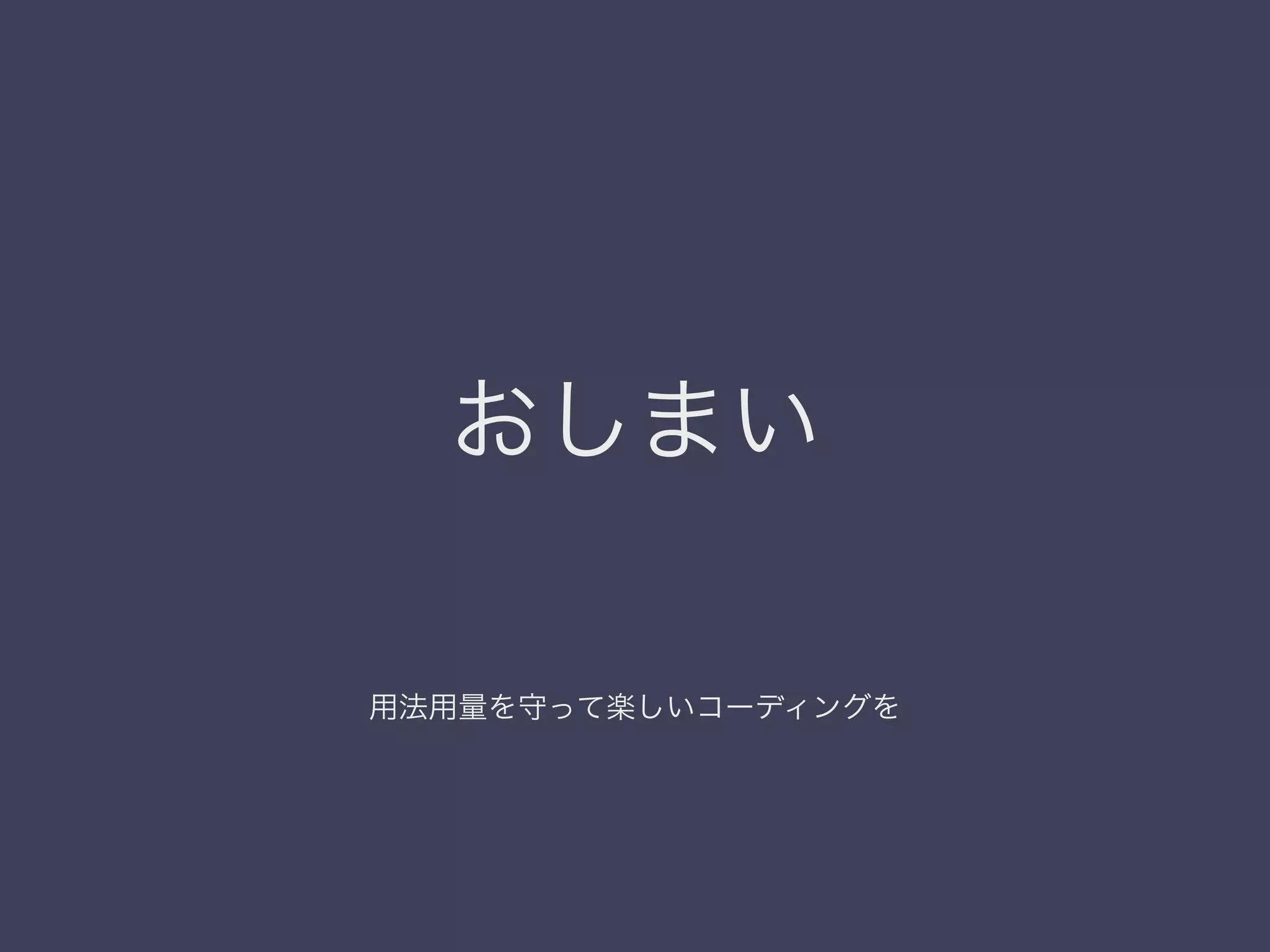 おしまい
用法用量を守って楽しいコーディングを
 