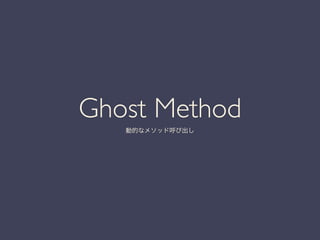 Ghost Method 	

動的なメソッド呼び出し
 