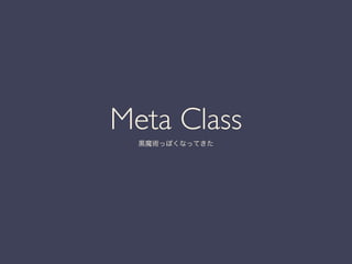 Meta Class	

黒魔術っぽくなってきた
 