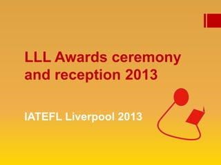 LLL Awards ceremony
and reception 2013
IATEFL Liverpool 2013
 