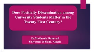 d
Does Positivity Dissemination among
University Students Matter in the
Twenty First Century?
Dr.Mokhtaria Rahmani
University of Saida, Algeria
 