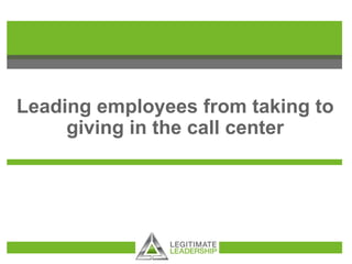 Leading employees from taking to
giving in the call center
 