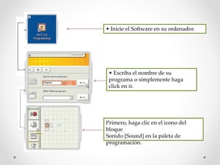 • Inicie el Software en su ordenador.
• Escriba el nombre de su
programa o simplemente haga
click en ir.
Primero, haga clic en el icono del
bloque
Sonido [Sound] en la paleta de
programación.
 