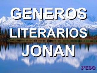 GENEROS
LITERARIOS
 JONAN
         3ºESO
 