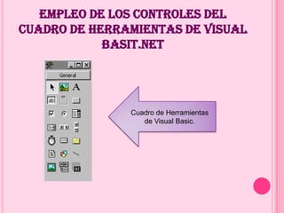 EMPLEO DE LOS CONTROLES DEL
CUADRO DE HERRAMIENTAS DE VISUAL
BASIT.NET
Cuadro de Herramientas
de Visual Basic.
 