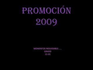 promoción 2009 MOMENTOS INOLVIDABLE…… GRADO 11-01 