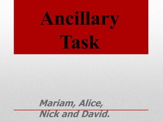 Ancillary
 Task

Mariam, Alice,
Nick and David.
 