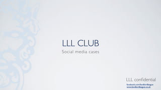 LLL CLUB
Social media cases




                     LLL conﬁdential
                     facebook.com/landlordleague
                     www.landlordleague.co.uk
 
