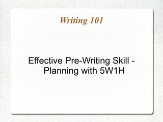 Writing 101



Effective Pre-Writing Skill -
    Planning with 5W1H
 
