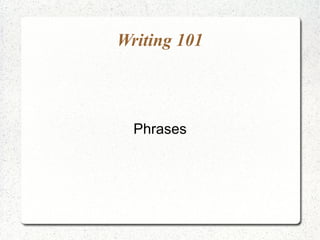 Writing 101



  Phrases
 