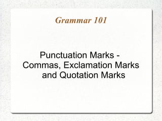 Grammar 101


   Punctuation Marks -
Commas, Exclamation Marks
   and Quotation Marks
 