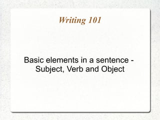 Writing 101



Basic elements in a sentence -
  Subject, Verb and Object
 
