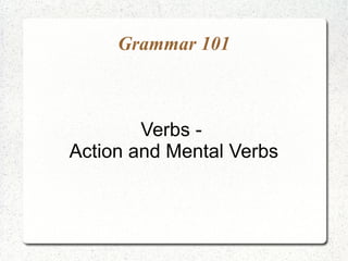 Grammar 101

Verbs Action and Mental Verbs

 