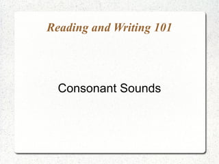 Reading and Writing 101




  Consonant Sounds
 
