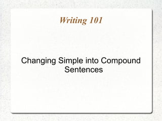 Writing 101



Changing Simple into Compound
          Sentences
 