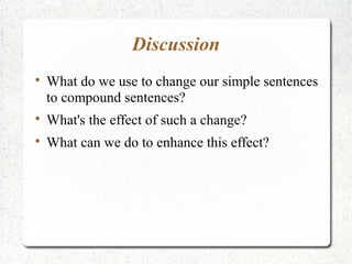 Discussion

    What do we use to change our simple sentences
    to compound sentences?

    What's the effect of such a change?

    What can we do to enhance this effect?
 